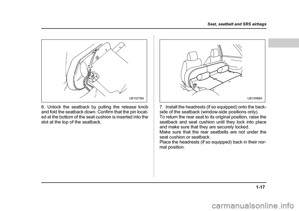 SUBARU LEGACY 2004 4.G Service Manual 1-17
Seat, seatbelt and SRS airbags
– CONTINUED  –
6. Unlock the seatback by pulling the release knob 
and fold the seatback down. Confirm that the pin locat- 
ed at the bottom of the seat cushion