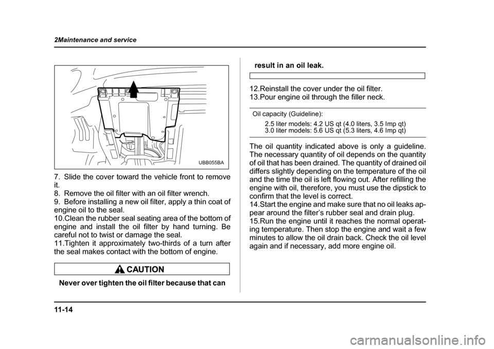 SUBARU LEGACY 2004 4.G Owners Manual 11 - 1 4
2Maintenance and service
7. Slide the cover toward the vehicle front to remove it. 
8. Remove the oil filter with an oil filter wrench.
9. Before installing a new oil filter, apply a thin coa