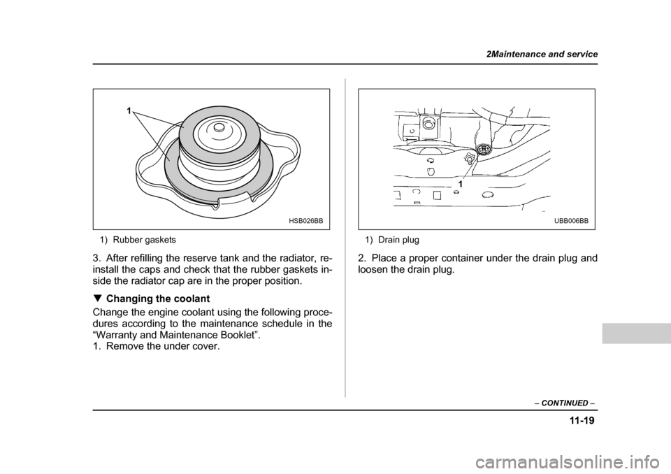 SUBARU LEGACY 2004 4.G Owners Manual 11 -1 9
2Maintenance and service
– CONTINUED  –
1) Rubber gaskets
3. After refilling the reserve tank and the radiator, re- 
install the caps and check that the rubber gaskets in-
side the radiato