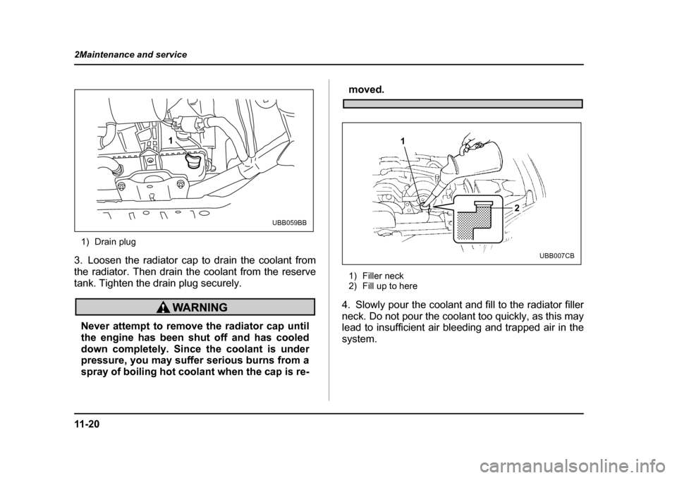 SUBARU LEGACY 2004 4.G Owners Manual 11 - 2 0
2Maintenance and service
1) Drain plug
3. Loosen the radiator cap to drain the coolant from 
the radiator. Then drain the coolant from the reserve
tank. Tighten the drain plug securely.
Never