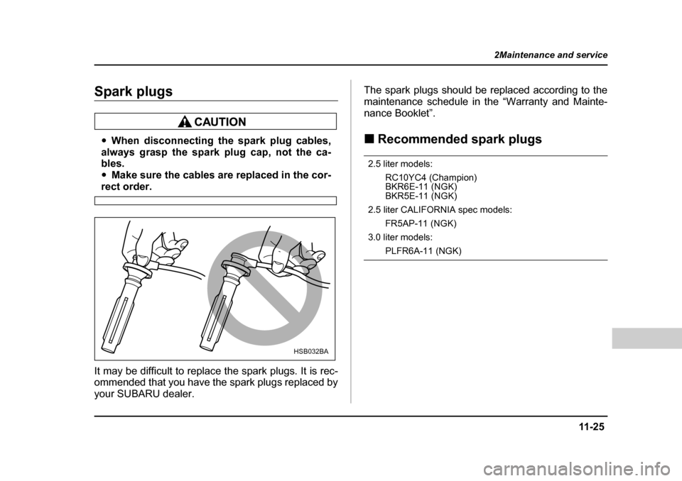 SUBARU LEGACY 2004 4.G Owners Manual 11 -2 5
2Maintenance and service
– CONTINUED  –
Spark plugs
�yWhen disconnecting the spark plug cables,
always grasp the spark plug cap, not the ca- 
bles. �y Make sure the cables are replaced in 