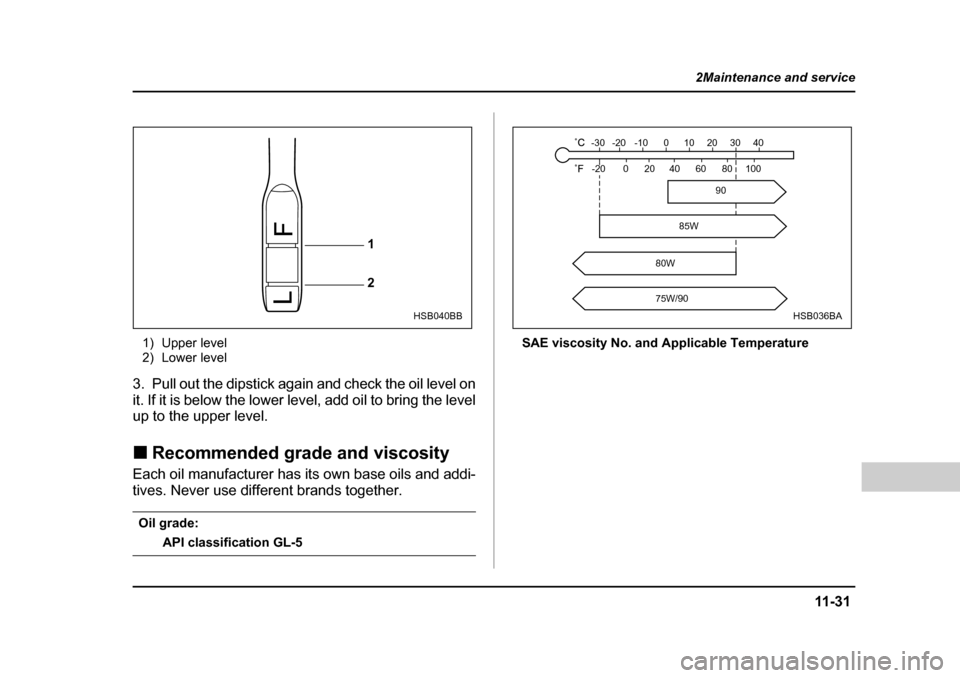 SUBARU LEGACY 2004 4.G Owners Manual 11 -3 1
2Maintenance and service
– CONTINUED  –
1) Upper level 
2) Lower level
3. Pull out the dipstick again and check the oil level on 
it. If it is below the lower level, add oil to bring the l