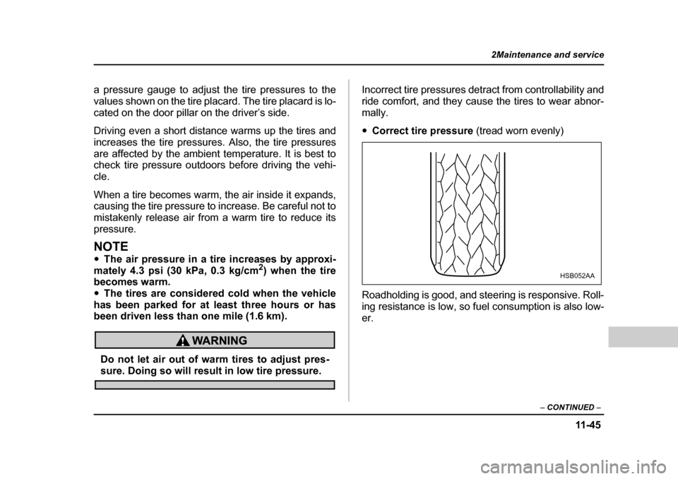 SUBARU LEGACY 2004 4.G Owners Manual 11 -4 5
2Maintenance and service
– CONTINUED  –
a pressure gauge to adjust the tire pressures to the 
values shown on the tire placard. The tire placard is lo-
cated on the door pillar on the driv