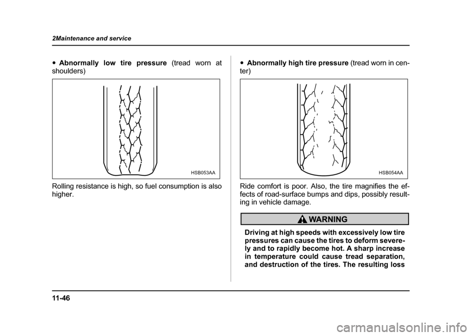 SUBARU LEGACY 2004 4.G Owners Manual 11 - 4 6
2Maintenance and service
�y
Abnormally low tire pressure  (tread worn at
shoulders) 
Rolling resistance is high, so fuel consumption is also 
higher. �y
Abnormally high tire pressure  (tread 