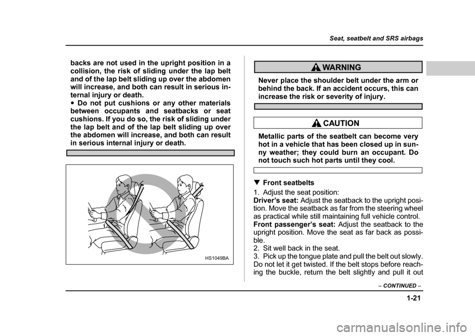 SUBARU LEGACY 2004 4.G Service Manual 1-21
Seat, seatbelt and SRS airbags
– CONTINUED  –
backs are not used in the upright position in a 
collision, the risk of sliding under the lap belt
and of the lap belt sliding up over the abdome