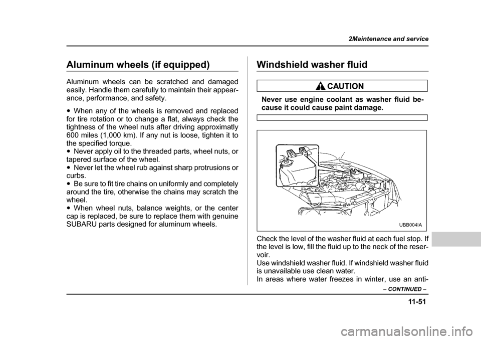 SUBARU LEGACY 2004 4.G Owners Manual 11 -5 1
2Maintenance and service
– CONTINUED  –
Aluminum wheels (if equipped) 
Aluminum wheels can be scratched and damaged 
easily. Handle them carefully to maintain their appear-
ance, performan