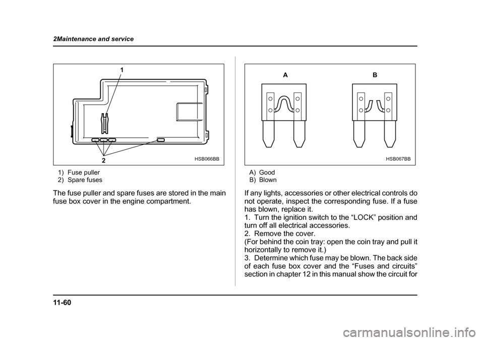 SUBARU LEGACY 2004 4.G Owners Manual 11 - 6 0
2Maintenance and service
1) Fuse puller 
2) Spare fuses
The fuse puller and spare fuses are stored in the main 
fuse box cover in the engine compartment. A) Good 
B) Blown
If any lights, acce