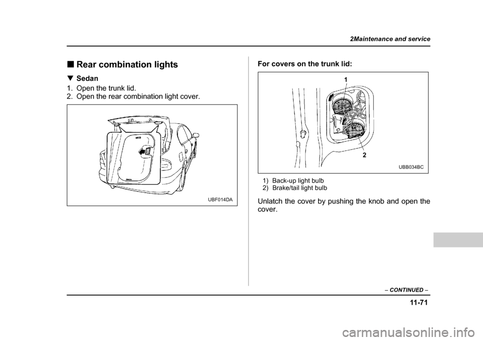 SUBARU LEGACY 2004 4.G Owners Manual 11 -7 1
2Maintenance and service
– CONTINUED  –
�„Rear combination lights
�T Sedan
1. Open the trunk lid. 
2. Open the rear combination light cover. For covers on the trunk lid:
1) Back-up light