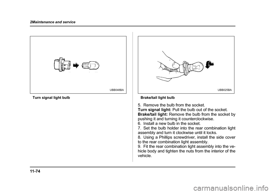 SUBARU LEGACY 2004 4.G Owners Manual 11 - 7 4
2Maintenance and service
Turn signal light bulb
Brake/tail light bulb
5. Remove the bulb from the socket. 
Turn signal light:  Pull the bulb out of the socket.
Brake/tail light:  Remove the b