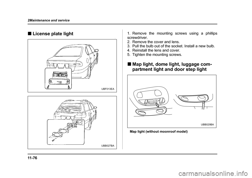 SUBARU LEGACY 2004 4.G Owners Manual 11 - 7 6
2Maintenance and service
�„
License plate light01. Remove the mounting screws using a phillips 
screwdriver.
2. Remove the cover and lens. 
3. Pull the bulb out of the socket. Install a new