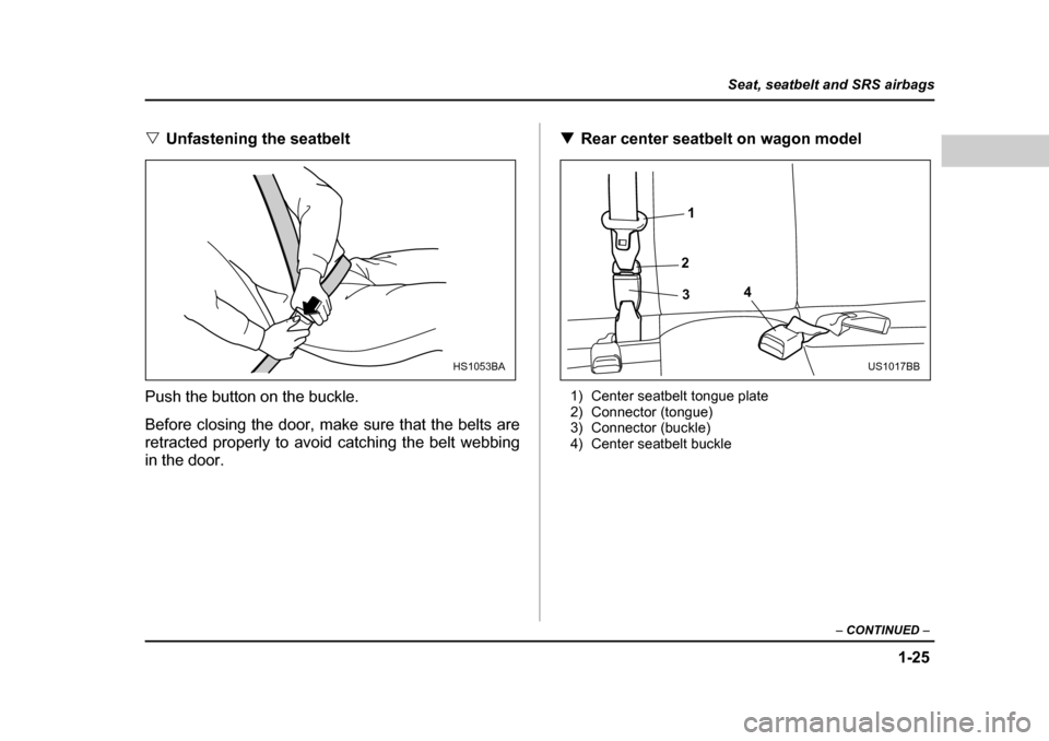 SUBARU LEGACY 2004 4.G Service Manual 1-25
Seat, seatbelt and SRS airbags
– CONTINUED  –
�VUnfastening the seatbelt
Push the button on the buckle. 
Before closing the door, make sure that the belts are 
retracted properly to avoid cat