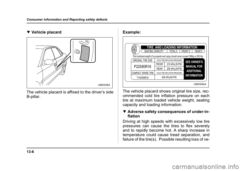 SUBARU LEGACY 2004 4.G Owners Manual 13-6
Consumer information and Reporting safety defects
�T
Vehicle placard
The vehicle placard is affixed to the driver’s side B-pillar. Example: 
The vehicle placard shows original tire size, rec- 
