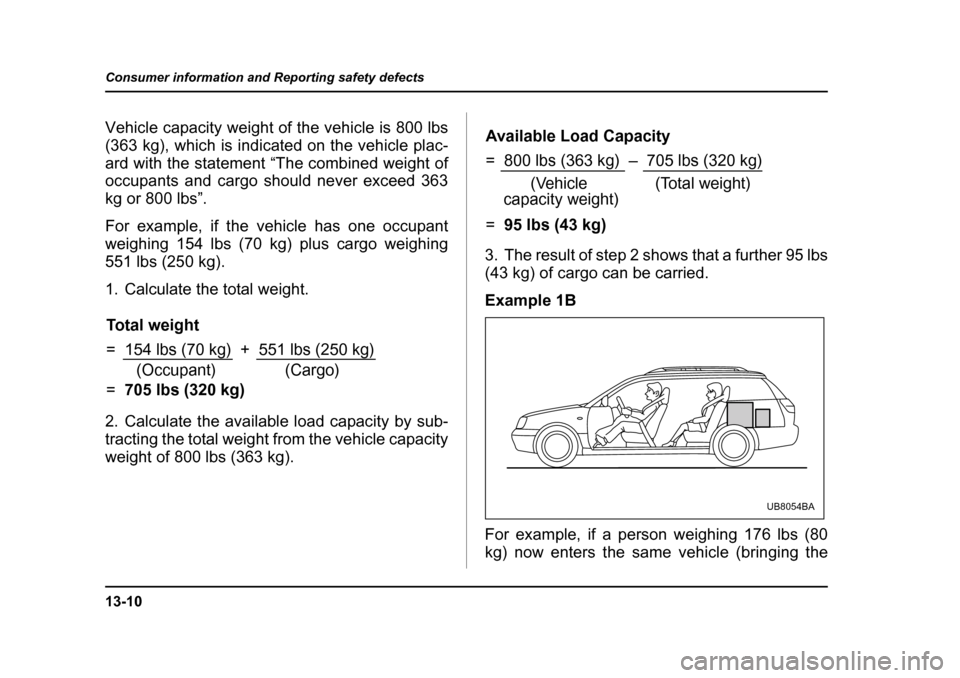SUBARU LEGACY 2004 4.G Owners Manual 13-10
Consumer information and Reporting safety defects
Vehicle capacity weight of the vehicle is 800 lbs 
(363 kg), which is indicated on the vehicle plac- 
ard with the statement “The combined wei