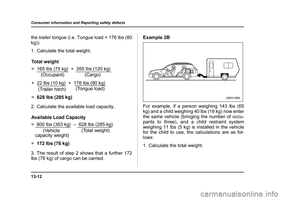 SUBARU LEGACY 2004 4.G Owners Manual 13-12
Consumer information and Reporting safety defects
the trailer tongue (i.e. Tongue load = 176 lbs (80 kg)). 
1. Calculate the total weight. 
2. Calculate the available load capacity. 
3. The resu