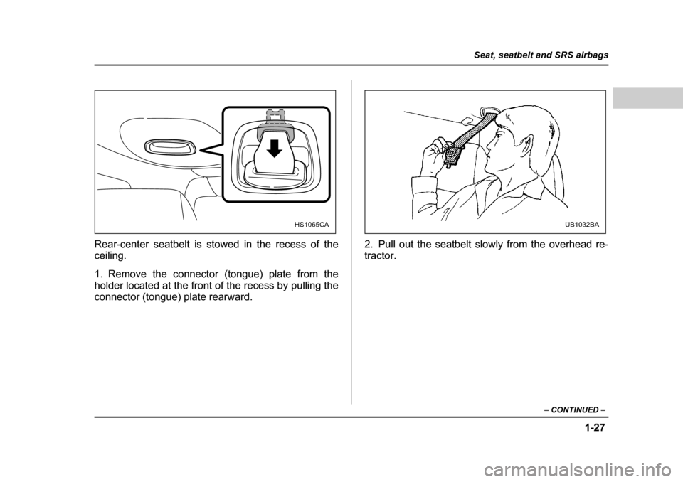 SUBARU LEGACY 2004 4.G Workshop Manual 1-27
Seat, seatbelt and SRS airbags
– CONTINUED  –
Rear-center seatbelt is stowed in the recess of the 
ceiling. 
1. Remove the connector (tongue) plate from the 
holder located at the front of th