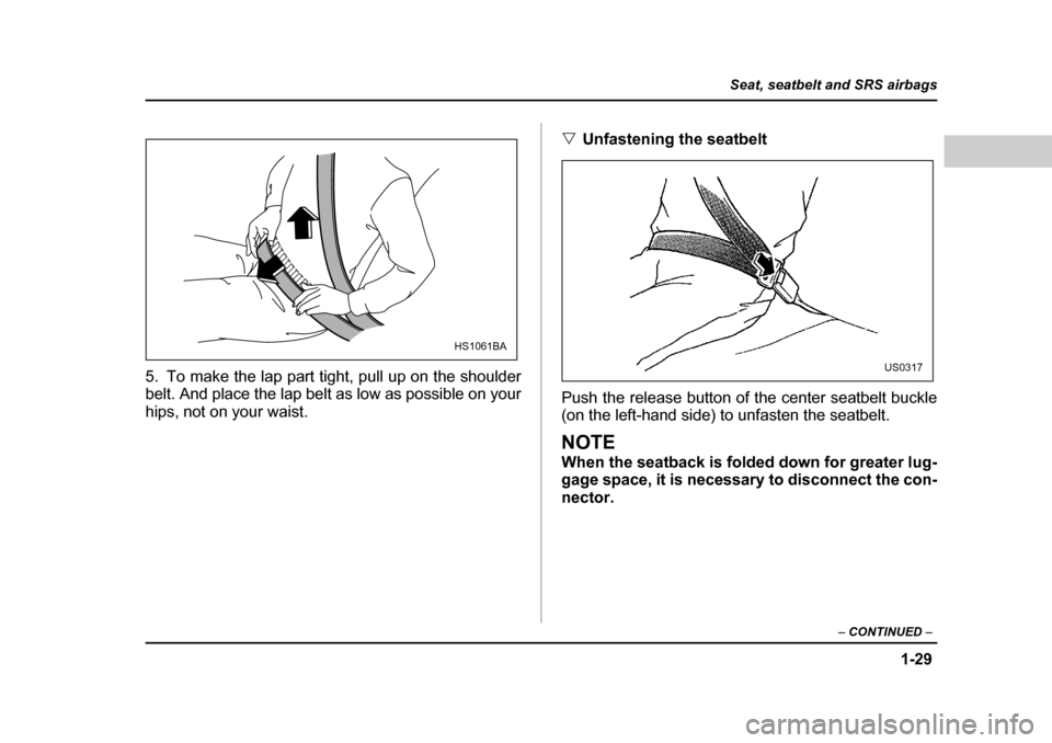 SUBARU LEGACY 2004 4.G Workshop Manual 1-29
Seat, seatbelt and SRS airbags
– CONTINUED  –
5. To make the lap part tight, pull up on the shoulder 
belt. And place the lap belt as low as possible on your 
hips, not on your waist. �V
Unfa