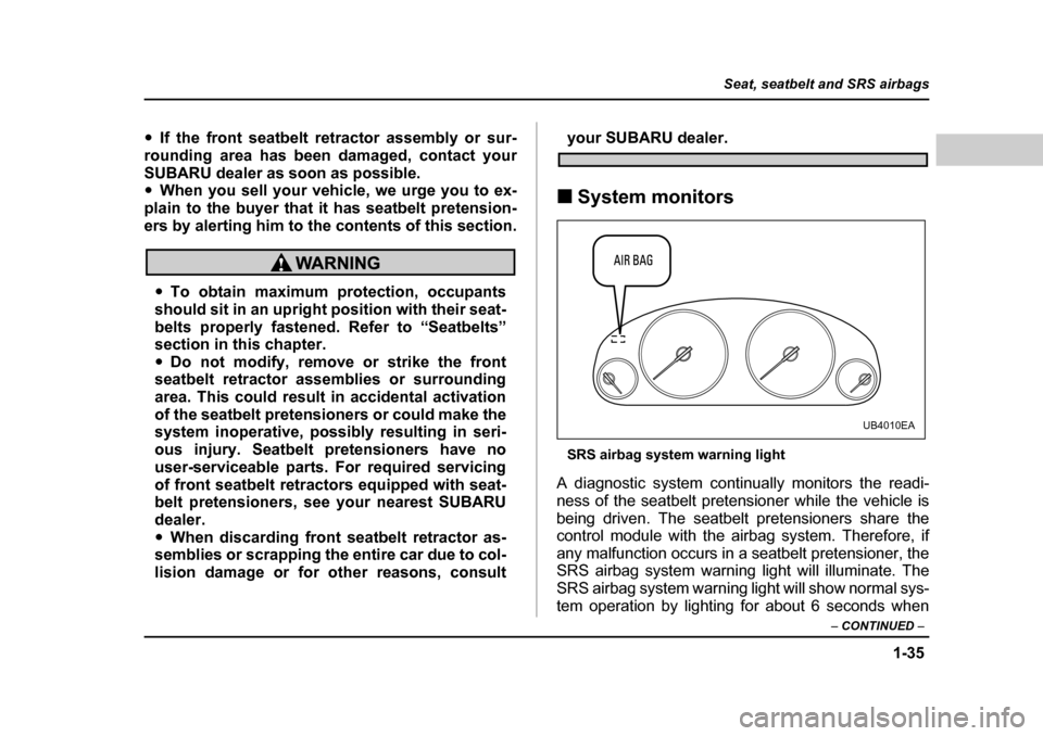 SUBARU LEGACY 2004 4.G Workshop Manual 1-35
Seat, seatbelt and SRS airbags
– CONTINUED  –
�yIf the front seatbelt retractor assembly or sur-
rounding area has been damaged, contact your 
SUBARU dealer as soon as possible. �y When you s