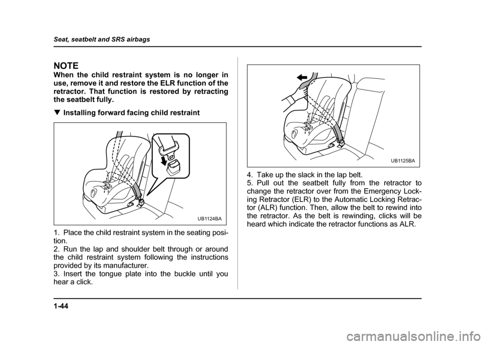 SUBARU LEGACY 2004 4.G Repair Manual 1-44
Seat, seatbelt and SRS airbags
NOTE 
When the child restraint system is no longer in 
use, remove it and restore the ELR function of the
retractor. That function is restored by retracting 
the se