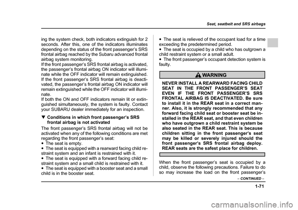 SUBARU LEGACY 2005 4.G Owners Manual 1-71
Seat, seatbelt and SRS airbags
– CONTINUED  –
ing the system check, both indicators extinguish for 2 
seconds. After this, one of the indicators illuminates
depending on the status of the fro