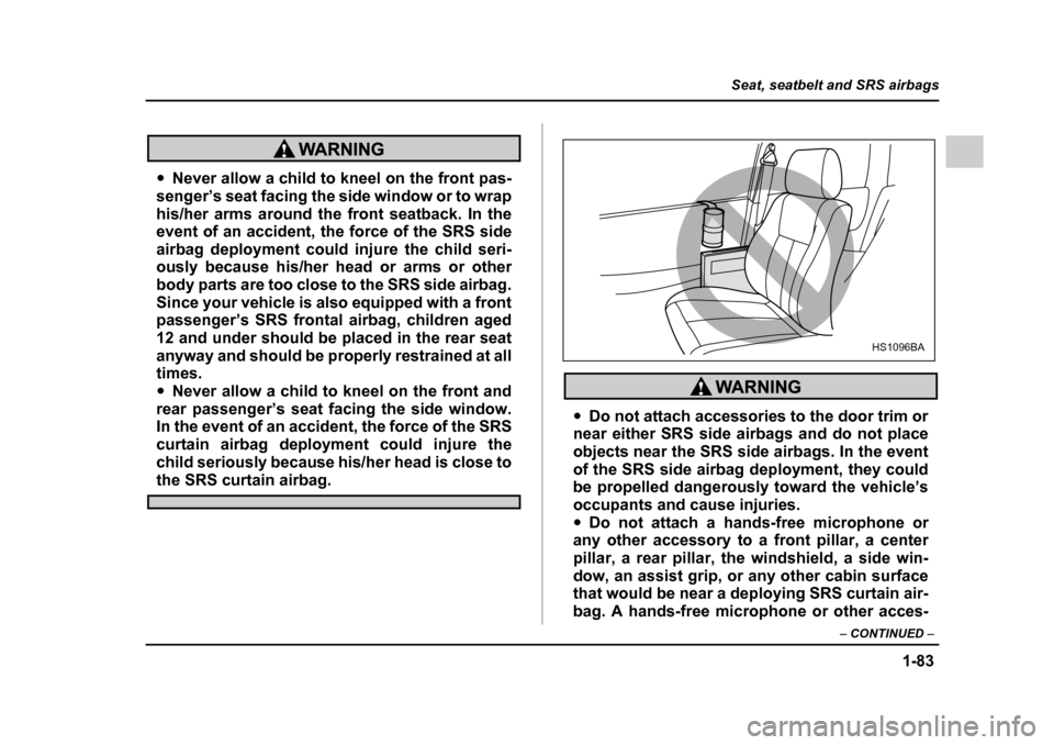SUBARU LEGACY 2005 4.G Owners Manual 1-83
Seat, seatbelt and SRS airbags
– CONTINUED  –
"Never allow a child to kneel on the front pas-
senger’s seat facing the side window or to wrap 
his/her arms around the front seatback. In the