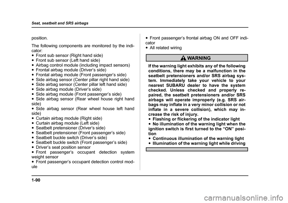 SUBARU LEGACY 2005 4.G Owners Manual 1-90
Seat, seatbelt and SRS airbags
position. 
The following components are monitored by the indi- cator: "
Front sub sensor (Right hand side)
" Front sub sensor (Left hand side)
" Airbag control modu