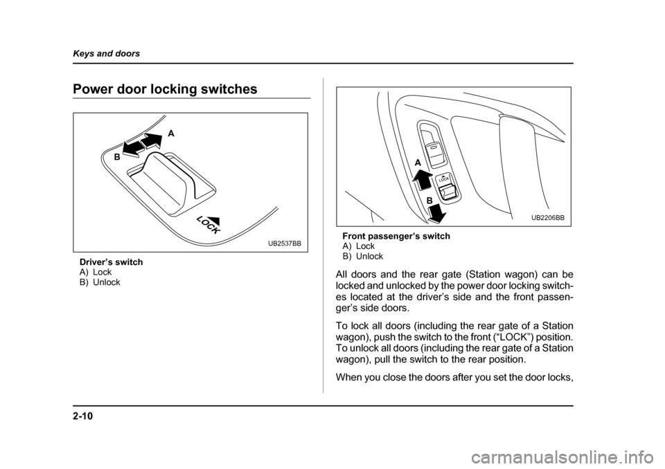 SUBARU LEGACY 2005 4.G Owners Manual 2-10
Keys and doors
Power door locking switches
Driver’s switch
A) Lock
B) Unlock Front passenger’s switch
A) Lock
B) Unlock
All doors and the rear gate (Station wagon) can be
locked and unlocke SUBARU LEGACY 2005 4.G Owners Manual 2-10
Keys and doors
Power door locking switches
Driver’s switch
A) Lock
B) Unlock Front passenger’s switch
A) Lock
B) Unlock
All doors and the rear gate (Station wagon) can be
locked and unlocke