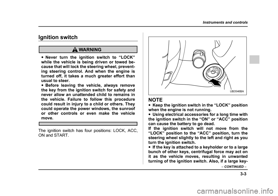 SUBARU LEGACY 2005 4.G Owners Manual 3-3
Instruments and controls
– CONTINUED  –
Instruments and controlsIgnition switch
"Never turn the ignition switch to “LOCK”
while the vehicle is being driven or towed be- 
cause that will lo