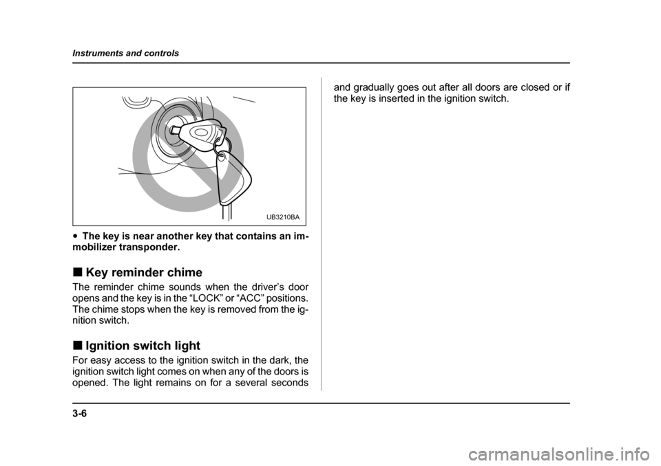SUBARU LEGACY 2005 4.G Owners Manual 3-6
Instruments and controls
"
The key is near another key that contains an im-
mobilizer transponder. ! Key reminder chime
The reminder chime sounds when the driver’s door 
opens and the key is in 