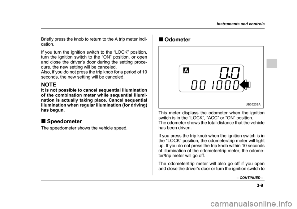 SUBARU LEGACY 2005 4.G Owners Manual 3-9
Instruments and controls
– CONTINUED  –
Briefly press the knob to return to the A trip meter indi- 
cation. 
If you turn the ignition switch to the “LOCK” position, 
turn the ignition swit