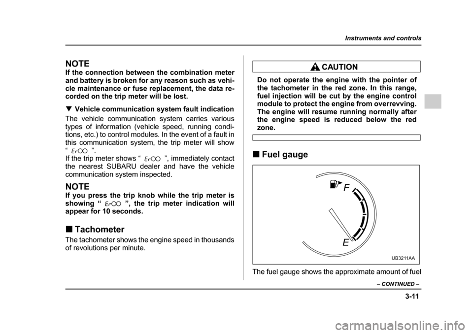 SUBARU LEGACY 2005 4.G User Guide 3-11
Instruments and controls
– CONTINUED  –
NOTE 
If the connection between the combination meter 
and battery is broken for any reason such as vehi-
cle maintenance or fuse replacement, the data