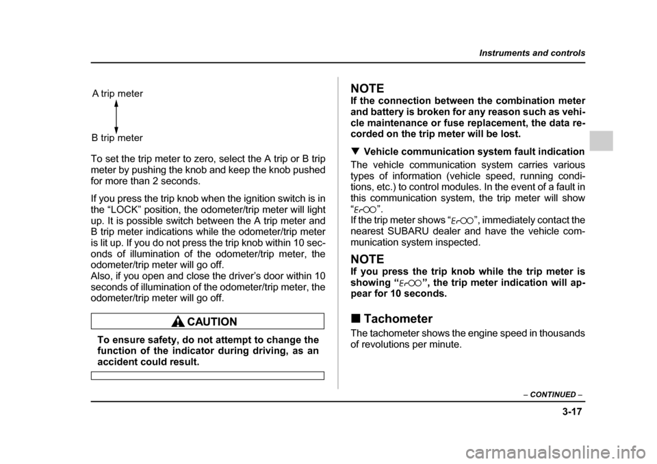 SUBARU LEGACY 2005 4.G User Guide 3-17
Instruments and controls
– CONTINUED  –
To set the trip meter to zero, select the A trip or B trip 
meter by pushing the knob and keep the knob pushed for more than 2 seconds. 
If you press t