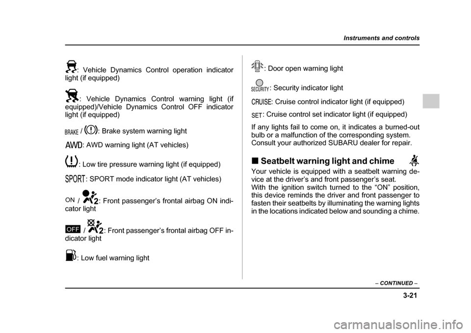 SUBARU LEGACY 2005 4.G Owners Manual 3-21
Instruments and controls
– CONTINUED  –
: Vehicle Dynamics Control operation indicator
light (if equipped)
: Vehicle Dynamics Control warning light (if
equipped)/Vehicle Dynamics Control OFF 