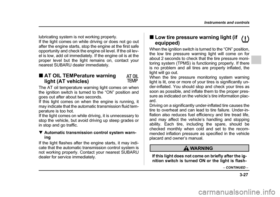 SUBARU LEGACY 2005 4.G Owners Manual 3-27
Instruments and controls
– CONTINUED  –
lubricating system is not working properly. 
If the light comes on while driving or does not go out
after the engine starts, stop the engine at the fir