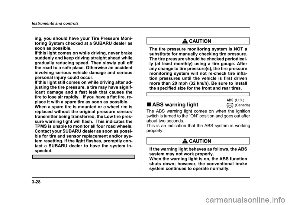 SUBARU LEGACY 2005 4.G Owners Manual 3-28
Instruments and controls
ing, you should have your Tire Pressure Moni- 
toring System checked at a SUBARU dealer as
soon as possible. 
If this light comes on while driving, never brake 
suddenly 