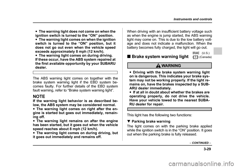 SUBARU LEGACY 2005 4.G Owners Manual 3-29
Instruments and controls
– CONTINUED  –
"The warning light does not come on when the
ignition switch is turned to the “ON” position. " The warning light comes on when the ignition
switch 