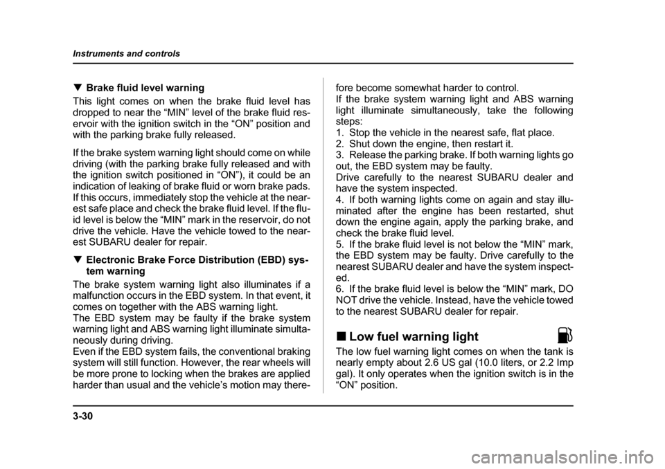 SUBARU LEGACY 2005 4.G Owners Manual 3-30
Instruments and controls
!
Brake fluid level warning
This light comes on when the brake fluid level has 
dropped to near the “MIN” level of the brake fluid res-
ervoir with the ignition switc
