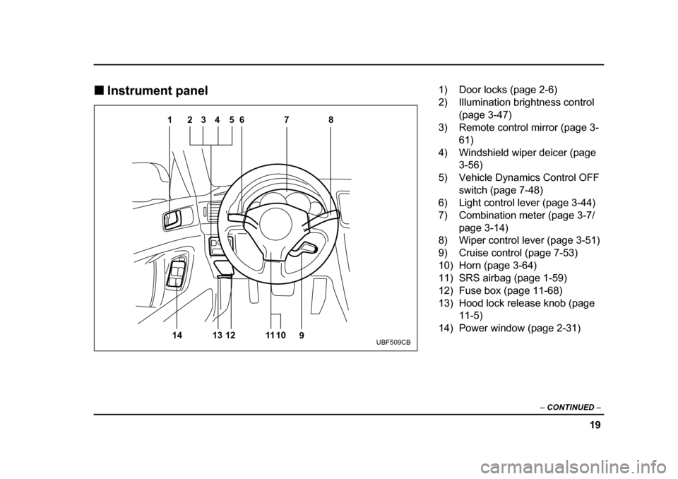 SUBARU LEGACY 2005 4.G Owners Manual 19
–
 CONTINUED  –
!Instrument panel
123456 7 8
9
10
11
12
13
14
UBF509CB
1) Door locks (page 2-6) 
2) Illumination brightness control 
(page 3-47)
3) Remote control mirror (page 3-
61)
4) Windshi