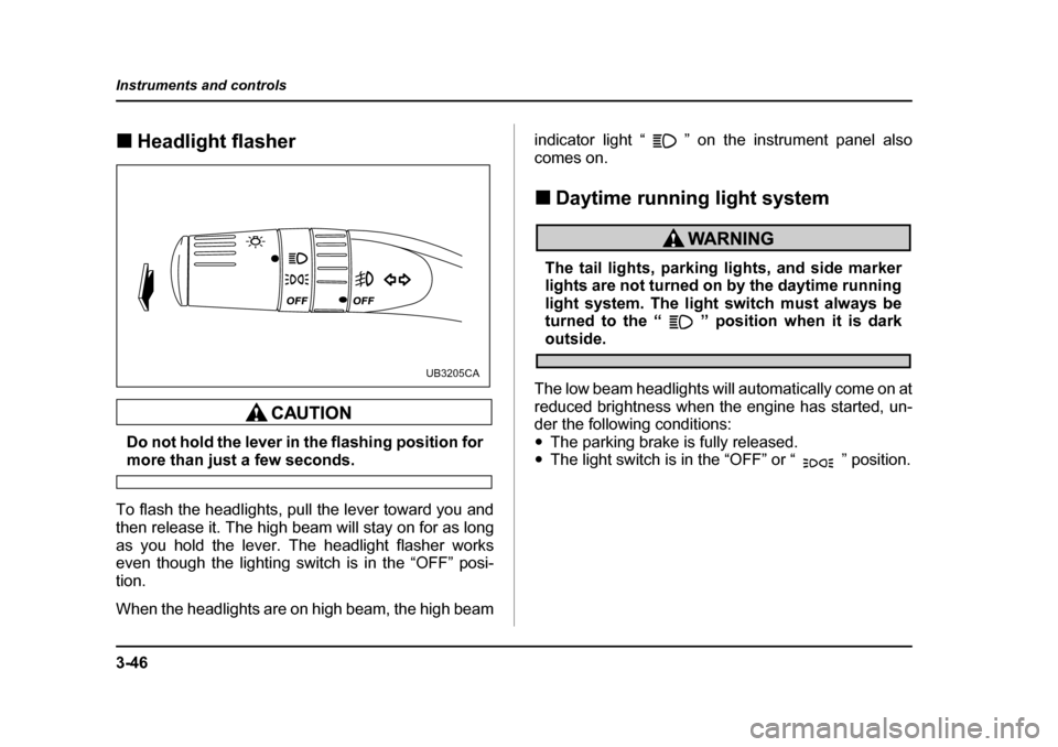 SUBARU LEGACY 2005 4.G Owners Manual 3-46
Instruments and controls
!
Headlight flasher
Do not hold the lever in the flashing position for
more than just a few seconds.
To flash the headlights, pull the lever toward you and 
then release 