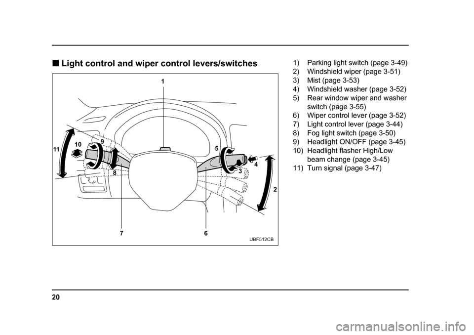 SUBARU LEGACY 2005 4.G Owners Manual 20
!
Light control and wiper control levers/switches
1
6
7
11
10
9
8 2
3
4
5
UBF512CB
1) Parking light switch (page 3-49) 
2) Windshield wiper (page 3-51) 
3) Mist (page 3-53)
4) Windshield washer (pa