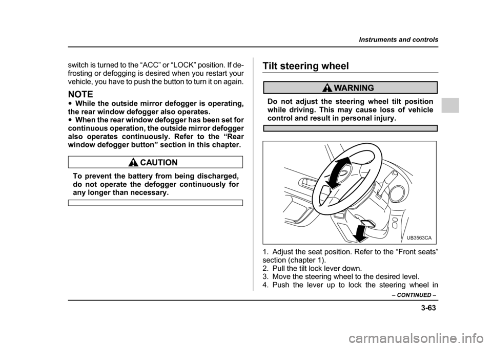 SUBARU LEGACY 2005 4.G User Guide 3-63
Instruments and controls
– CONTINUED  –
switch is turned to the “ACC” or “LOCK” position. If de- 
frosting or defogging is desired when you restart your
vehicle, you have to push the 