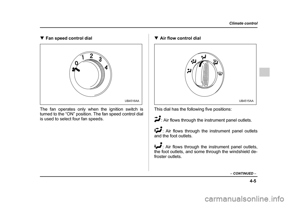 SUBARU LEGACY 2005 4.G Owners Manual 4-5
Climate control
–  CONTINUED  –
!Fan speed control dial
The fan operates only when the ignition switch is 
turned to the “ON” position. The fan speed control dial 
is used to select four f