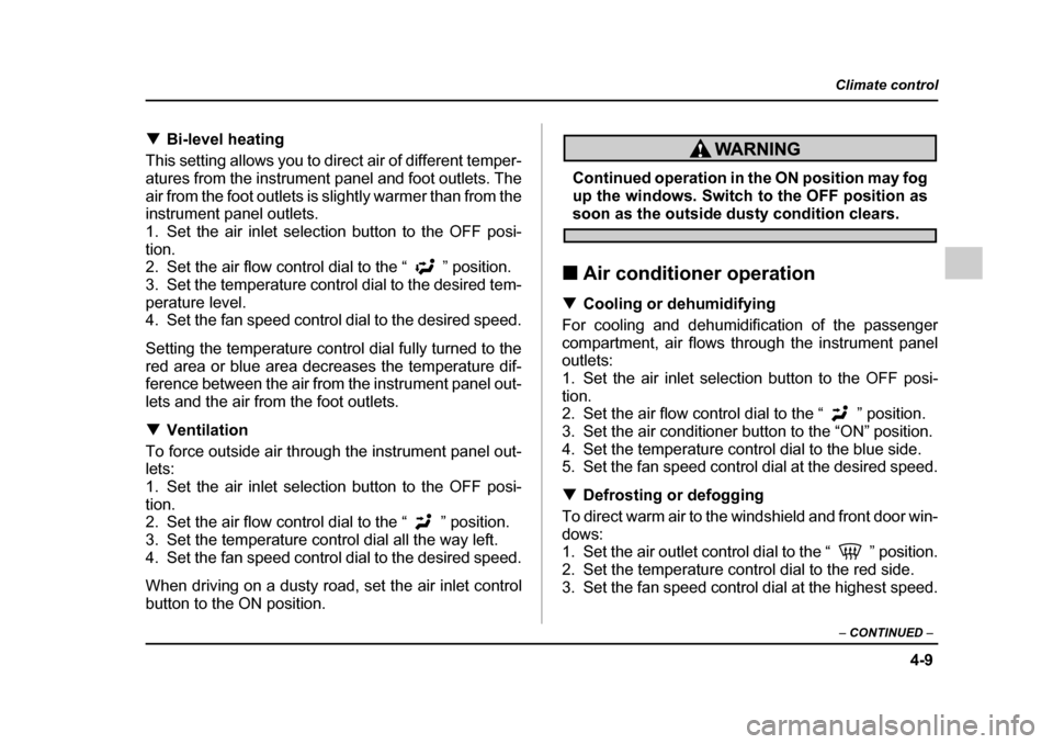 SUBARU LEGACY 2005 4.G Owners Manual 4-9
Climate control
–  CONTINUED  –
!Bi-level heating
This setting allows you to direct air of different temper- 
atures from the instrument panel and foot outlets. The
air from the foot outlets i