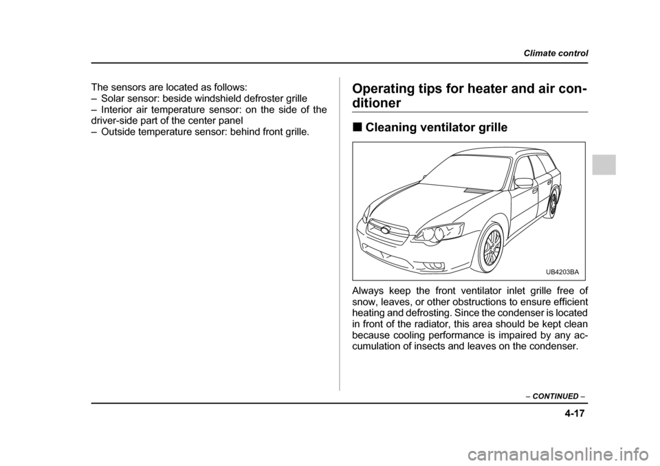 SUBARU LEGACY 2005 4.G Owners Manual 4-17
Climate control
–  CONTINUED  –
The sensors are located as follows: 
– Solar sensor: beside windshield defroster grille
– Interior air temperature sensor: on the side of the 
driver-side 