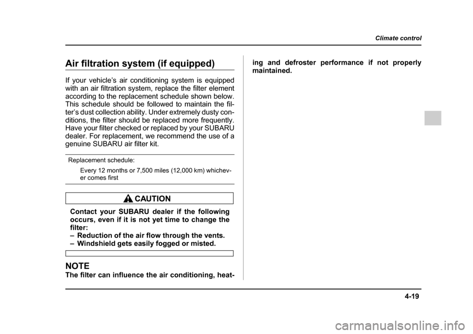 SUBARU LEGACY 2005 4.G Owners Manual 4-19
Climate control
–  CONTINUED  –
Air filtration system (if equipped) 
If your vehicle’s air conditioning system is equipped 
with an air filtration system, replace the filter element
accordi