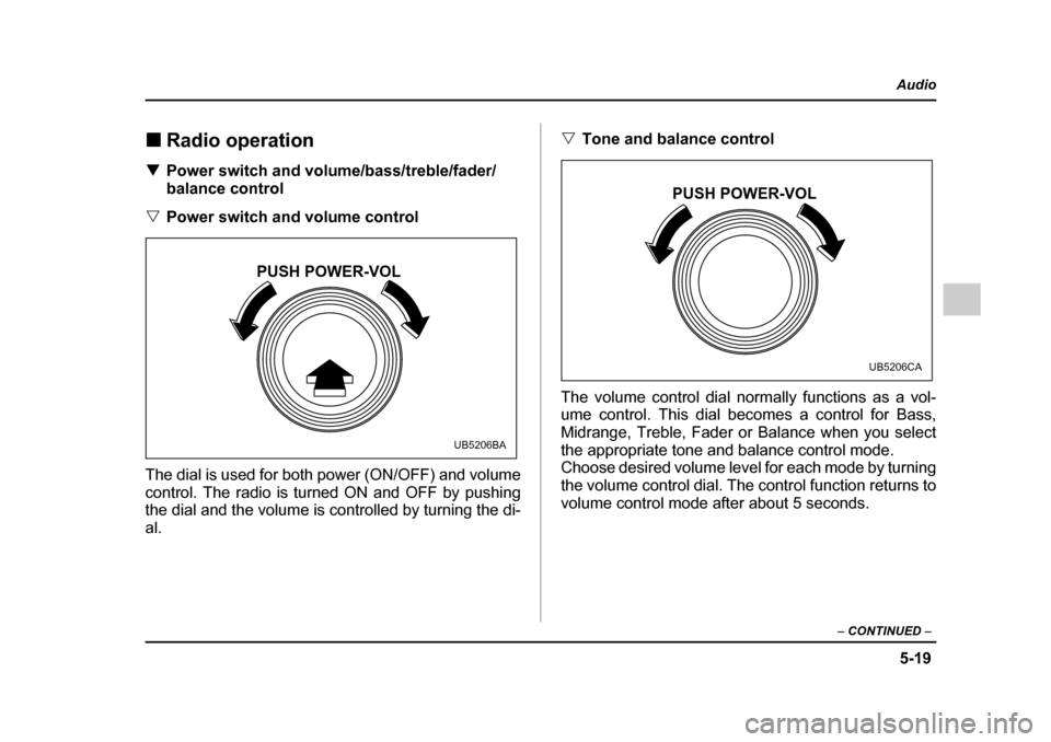 SUBARU LEGACY 2005 4.G Owners Manual 5-19
Audio
–  CONTINUED  –
!Radio operation
! Power switch and volume/bass/treble/fader/ 
balance control
" Power switch and volume control
The dial is used for both power (ON/OFF) and volume
cont