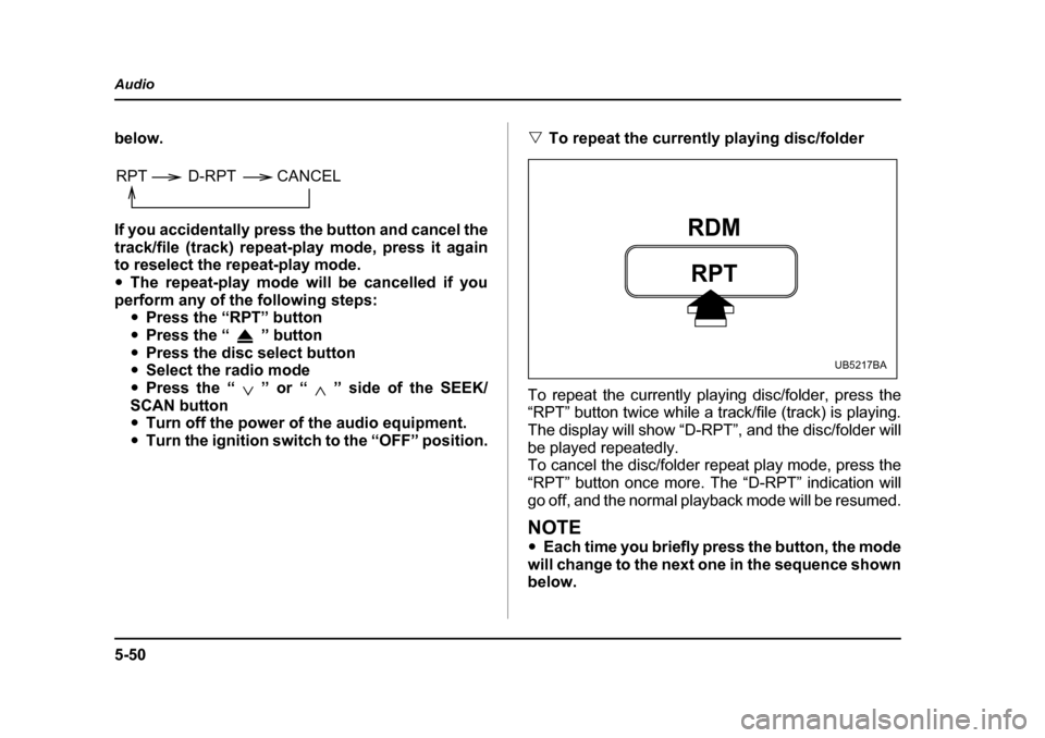 SUBARU LEGACY 2005 4.G Owners Manual 5-50
Audio
below. 
If you accidentally press the button and cancel the 
track/file (track) repeat-play mode, press it again 
to reselect the repeat-play mode. "
The repeat-play mode will be cancelled 