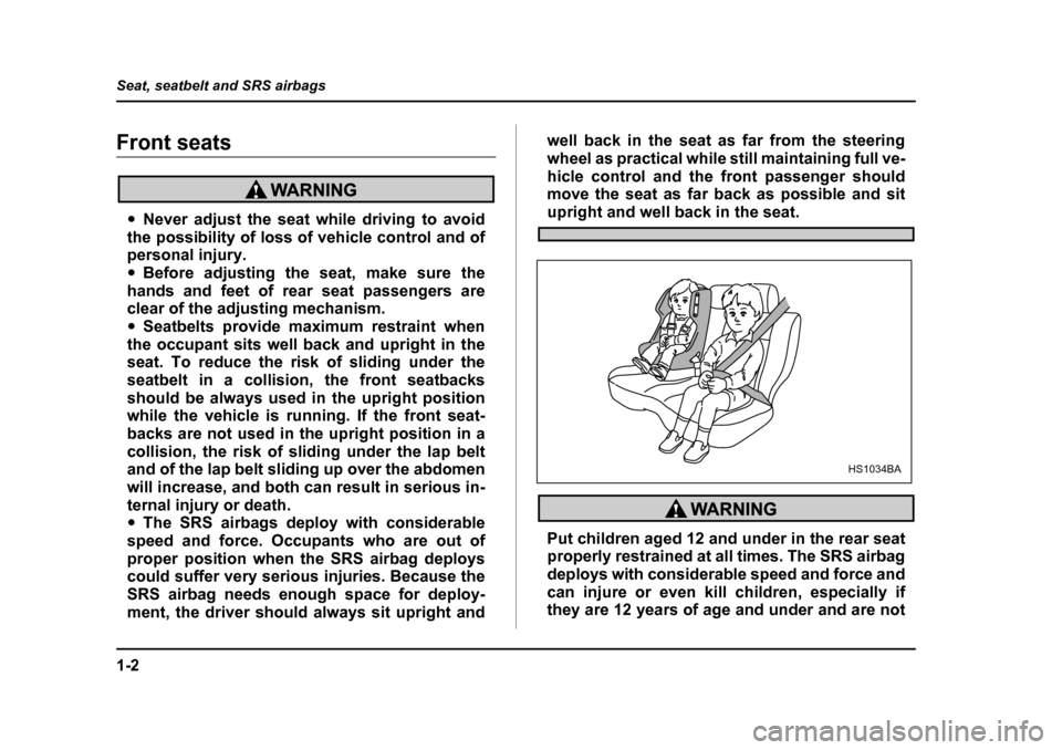 SUBARU LEGACY 2005 4.G Owners Manual 1-2
Seat, seatbelt and SRS airbags
Seat, seatbelt and SRS airbagsFront seats
"
Never adjust the seat while driving to avoid
the possibility of loss of vehicle control and of 
personal injury. " Before