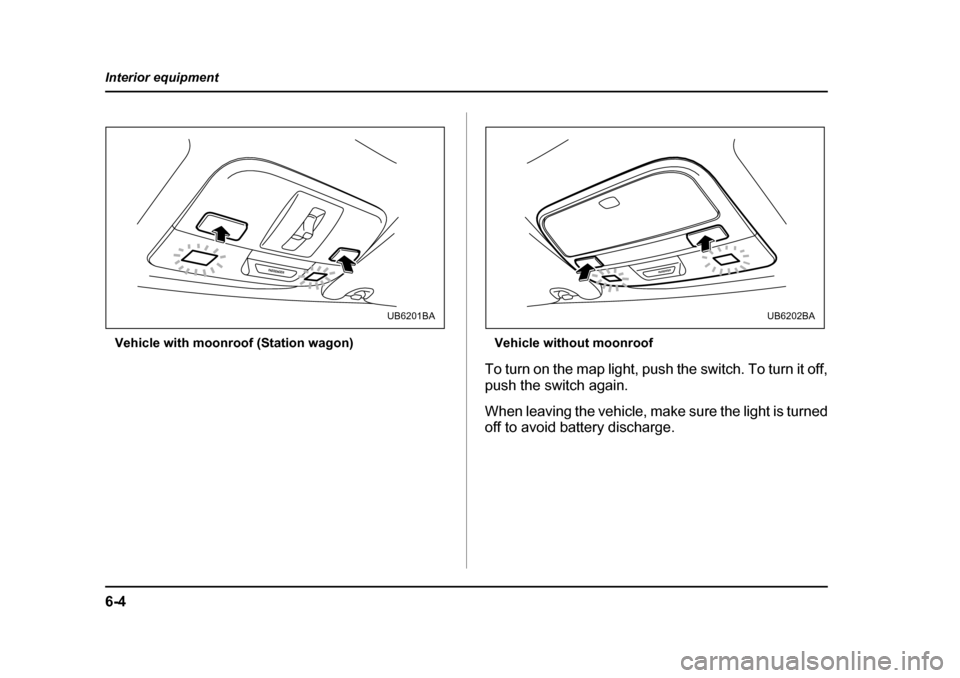 SUBARU LEGACY 2005 4.G Owners Manual 6-4
Interior equipment
Vehicle with moonroof (Station wagon) Vehicle without moonroof
To turn on the map light, push the switch. To turn it off, 
push the switch again. 
When leaving the vehicle, make