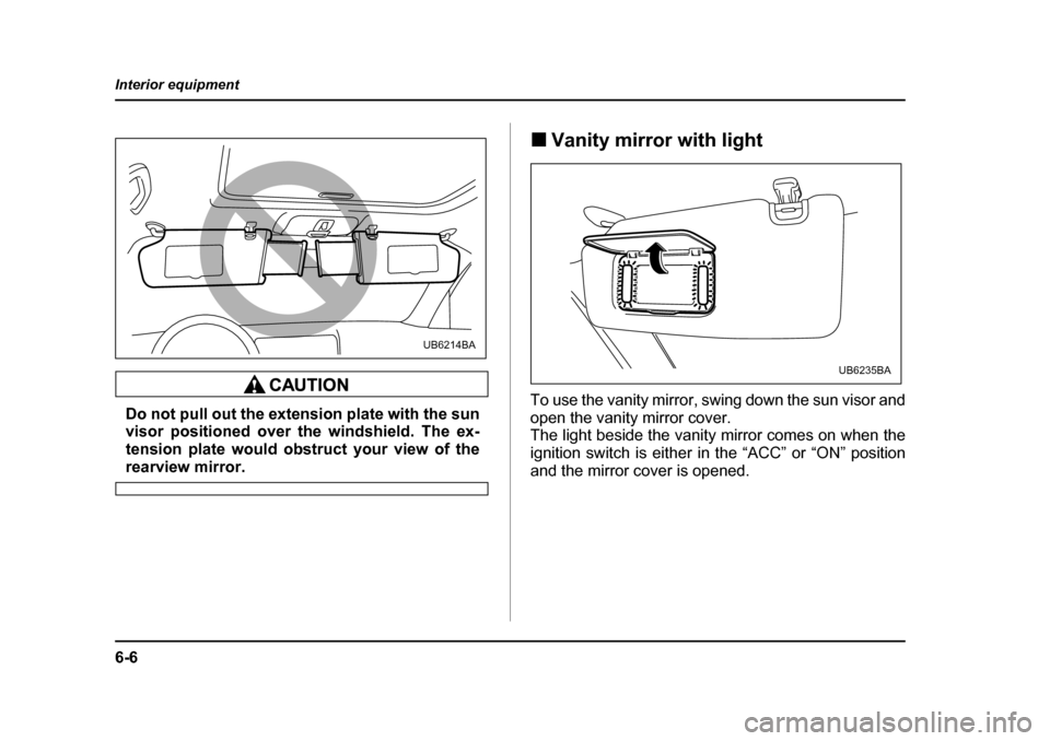 SUBARU LEGACY 2005 4.G Owners Manual 6-6
Interior equipment
Do not pull out the extension plate with the sun 
visor positioned over the windshield. The ex-
tension plate would obstruct your view of the
rearview mirror.
!
Vanity mirror wi