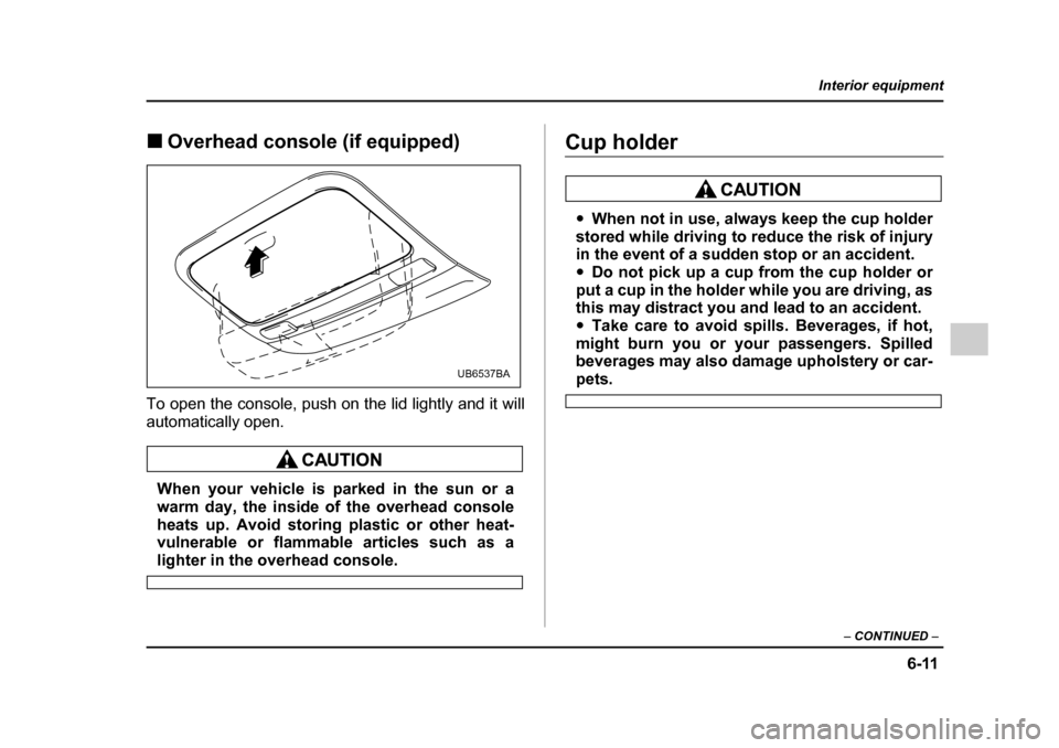 SUBARU LEGACY 2005 4.G Owners Manual 6-11
Interior equipment
– CONTINUED  –
!Overhead console (if equipped)
To open the console, push on the lid lightly and it will 
automatically open.
When your vehicle is parked in the sun or a 
wa